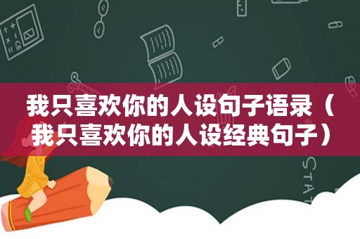 我只喜欢你的人设句子语录（我只喜欢你的人设经典句子）