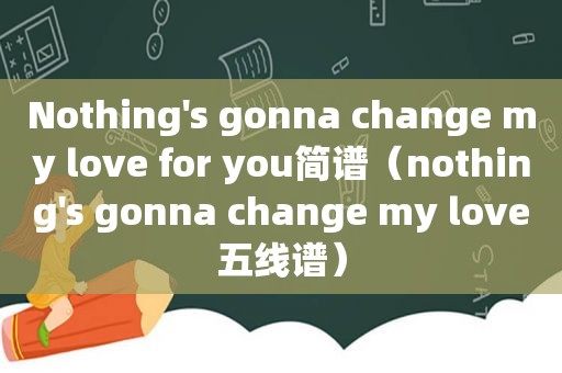 Nothing's gonna change my love for you简谱（nothing's gonna change my love五线谱）