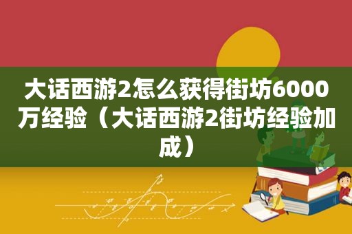 大话西游2怎么获得街坊6000万经验（大话西游2街坊经验加成）