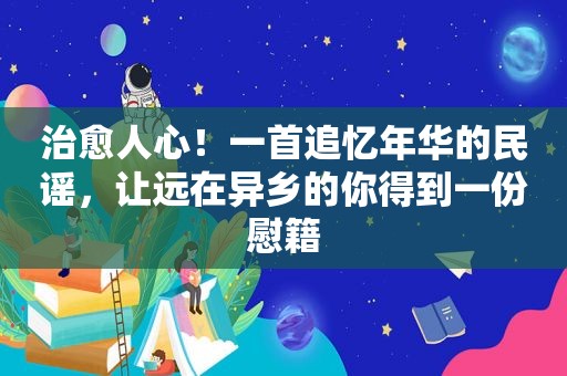 治愈人心！一首追忆年华的民谣，让远在异乡的你得到一份慰籍