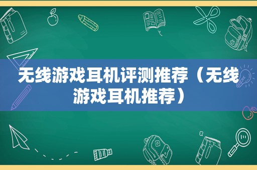 无线游戏耳机评测推荐（无线游戏耳机推荐）