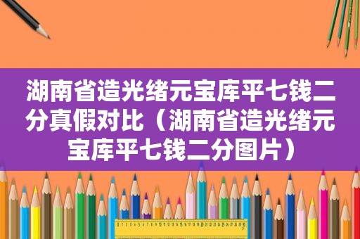 湖南省造光绪元宝库平七钱二分真假对比（湖南省造光绪元宝库平七钱二分图片）