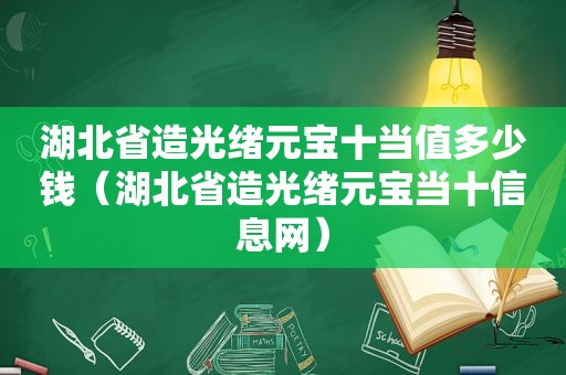 湖北省造光绪元宝十当值多少钱（湖北省造光绪元宝当十信息网）