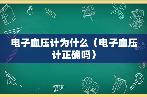 电子血压计为什么（电子血压计正确吗）