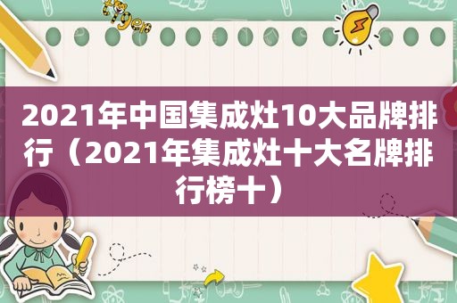 2021年中国集成灶10大品牌排行（2021年集成灶十大名牌排行榜十）