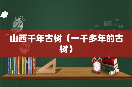 山西千年古树（一千多年的古树）