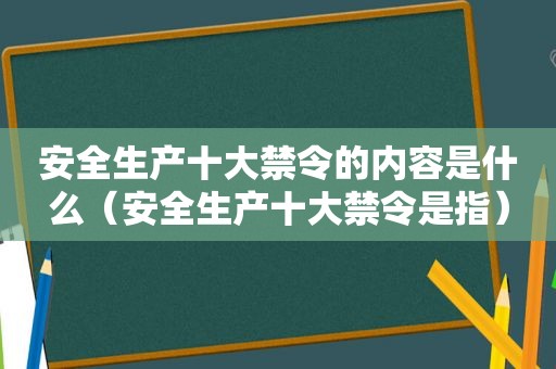 安全生产十大禁令的内容是什么（安全生产十大禁令是指）