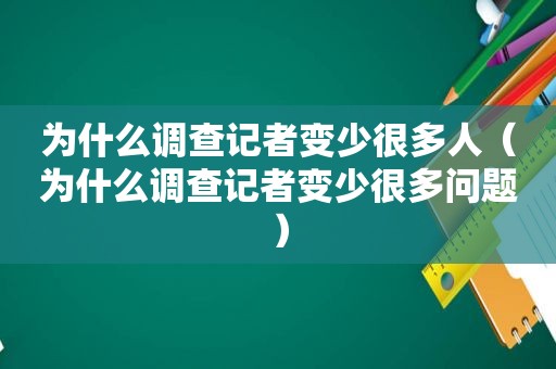 为什么调查记者变少很多人（为什么调查记者变少很多问题）