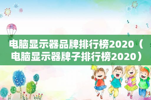 电脑显示器品牌排行榜2020（电脑显示器牌子排行榜2020）