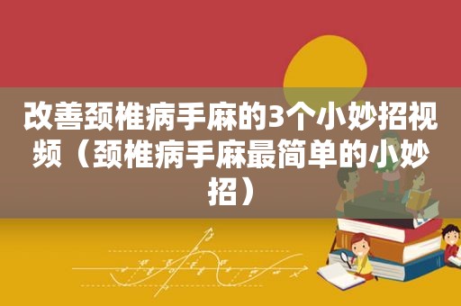 改善颈椎病手麻的3个小妙招视频（颈椎病手麻最简单的小妙招）