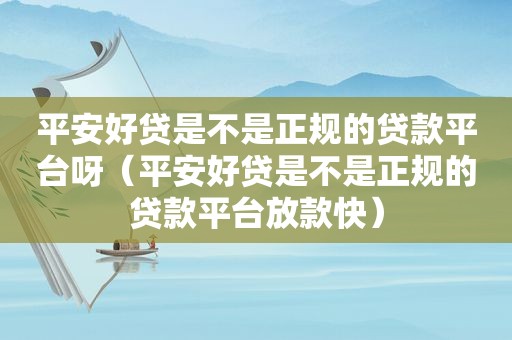 平安好贷是不是正规的贷款平台呀（平安好贷是不是正规的贷款平台放款快）