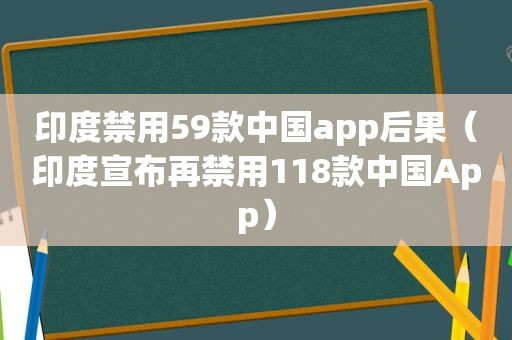 印度禁用59款中国app后果（印度宣布再禁用118款中国App）