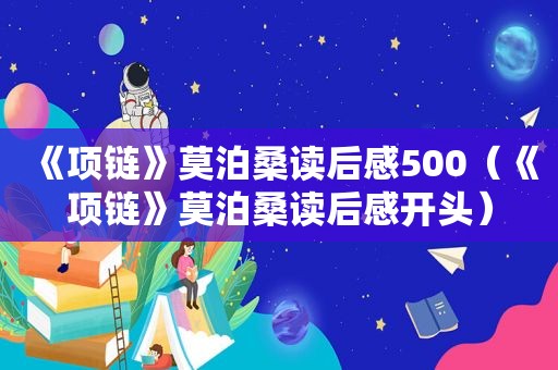 《项链》莫泊桑读后感500（《项链》莫泊桑读后感开头）