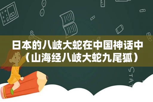 日本的八岐大蛇在中国神话中（山海经八岐大蛇九尾狐）