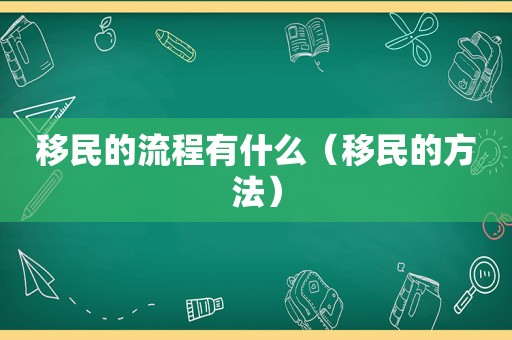 移民的流程有什么（移民的方法）