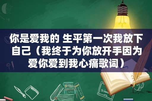 你是爱我的 生平第一次我放下自己（我终于为你放开手因为爱你爱到我心痛歌词）