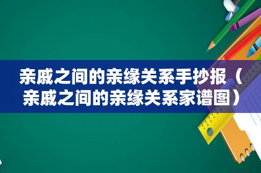 亲戚之间的亲缘关系手抄报（亲戚之间的亲缘关系家谱图）