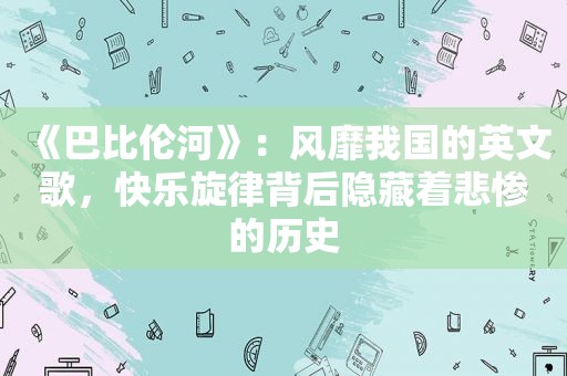 《巴比伦河》：风靡我国的英文歌，快乐旋律背后隐藏着悲惨的历史