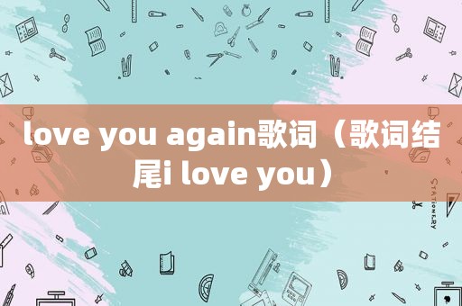 love you again歌词（歌词结尾i love you）