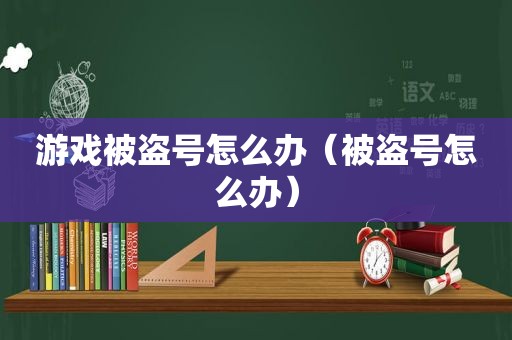 游戏被盗号怎么办（被盗号怎么办）