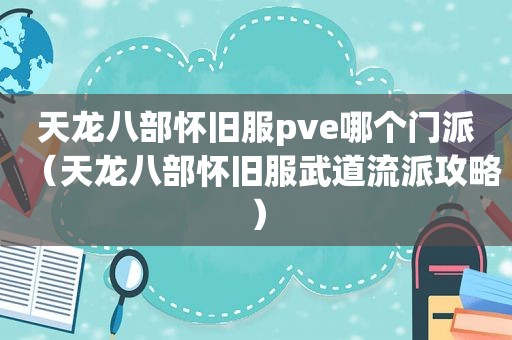 天龙八部怀旧服pve哪个门派（天龙八部怀旧服武道流派攻略）