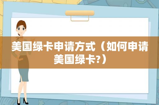 美国绿卡申请方式（如何申请美国绿卡?）