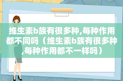 维生素b族有很多种,每种作用都不同吗（维生素b族有很多种,每种作用都不一样吗）