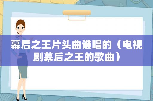 幕后之王片头曲谁唱的（电视剧幕后之王的歌曲）