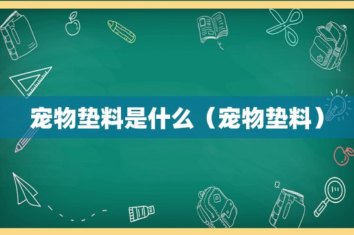 宠物垫料是什么（宠物垫料）