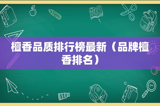 檀香品质排行榜最新（品牌檀香排名）