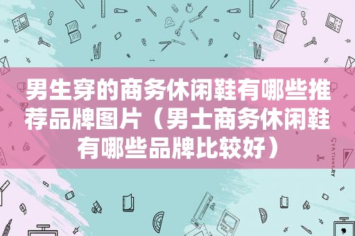 男生穿的商务休闲鞋有哪些推荐品牌图片（男士商务休闲鞋有哪些品牌比较好）