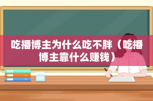 吃播博主为什么吃不胖（吃播博主靠什么赚钱）