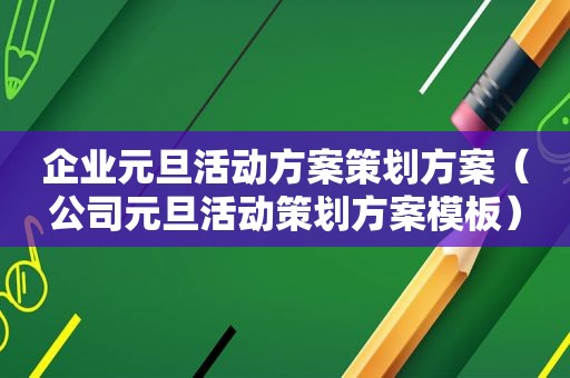 企业元旦活动方案策划方案（公司元旦活动策划方案模板）