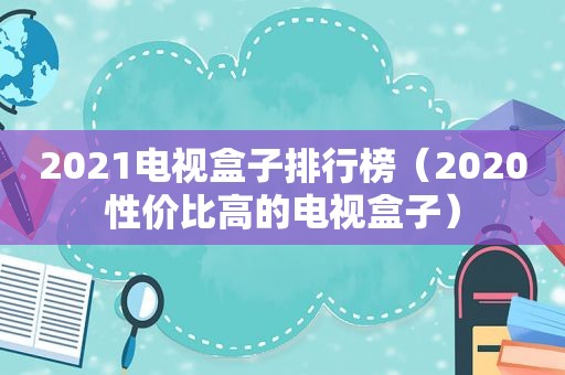 2021电视盒子排行榜（2020性价比高的电视盒子）