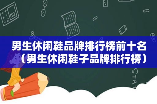 男生休闲鞋品牌排行榜前十名（男生休闲鞋子品牌排行榜）