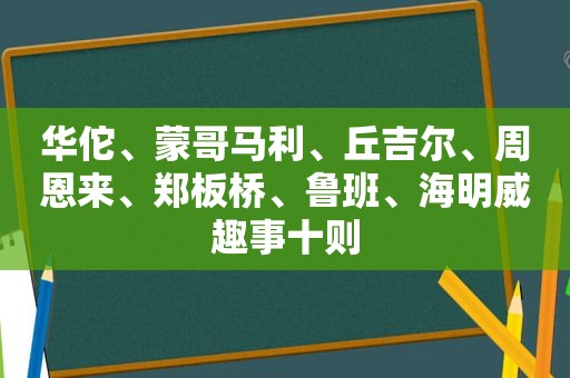 华佗、蒙哥马利、丘吉尔、周恩来、郑板桥、鲁班、海明威趣事十则