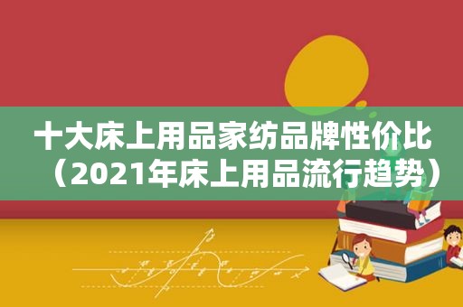 十大床上用品家纺品牌性价比（2021年床上用品流行趋势）