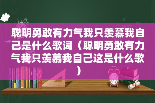 聪明勇敢有力气我只羡慕我自己是什么歌词（聪明勇敢有力气我只羡慕我自己这是什么歌）