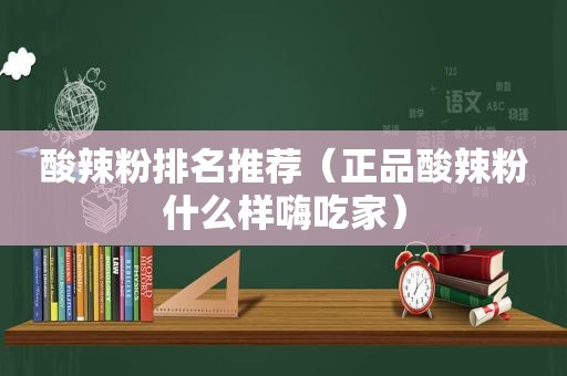 酸辣粉排名推荐（正品酸辣粉什么样嗨吃家）