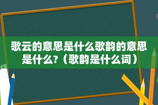 歌云的意思是什么歌韵的意思是什么?（歌韵是什么词）