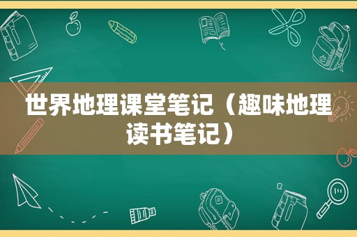 世界地理课堂笔记（趣味地理读书笔记）