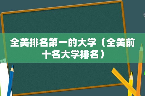 全美排名第一的大学（全美前十名大学排名）