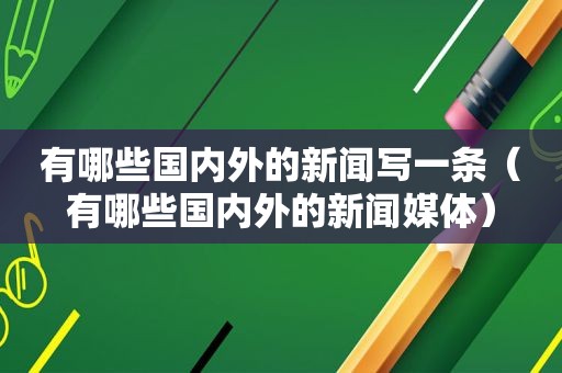 有哪些国内外的新闻写一条（有哪些国内外的新闻媒体）