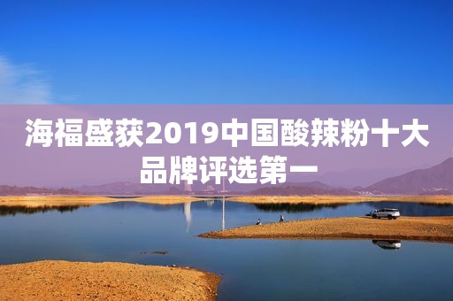 海福盛获2019中国酸辣粉十大品牌评选第一