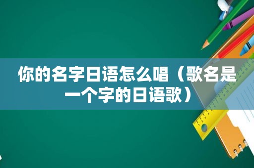 你的名字日语怎么唱（歌名是一个字的日语歌）