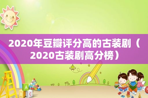 2020年豆瓣评分高的古装剧（2020古装剧高分榜）