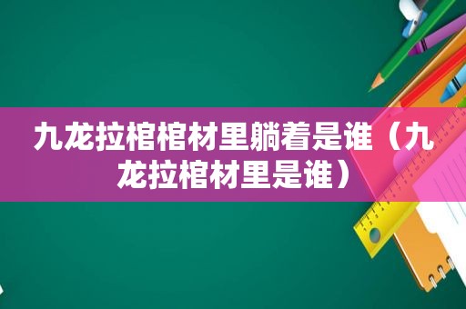 九龙拉棺棺材里躺着是谁（九龙拉棺材里是谁）