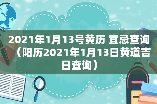 2021年1月13号黄历 宜忌查询（阳历2021年1月13日黄道吉日查询）