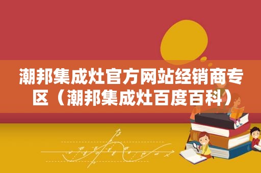 潮邦集成灶官方网站经销商专区（潮邦集成灶百度百科）