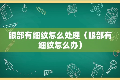 眼部有细纹怎么处理（眼部有细纹怎么办）